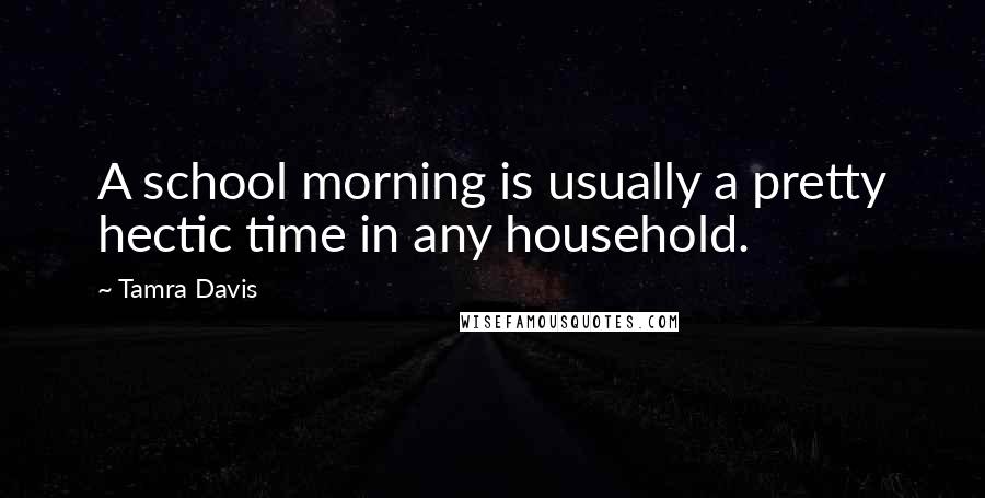 Tamra Davis Quotes: A school morning is usually a pretty hectic time in any household.