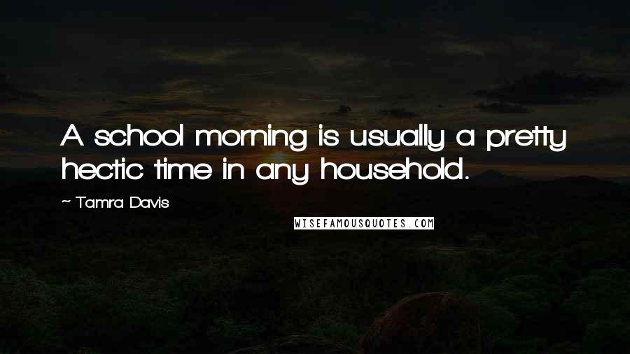 Tamra Davis Quotes: A school morning is usually a pretty hectic time in any household.