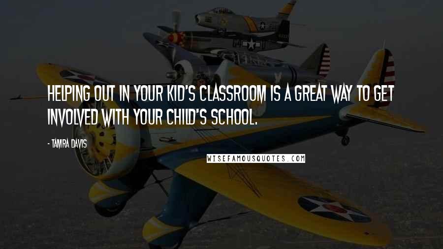 Tamra Davis Quotes: Helping out in your kid's classroom is a great way to get involved with your child's school.