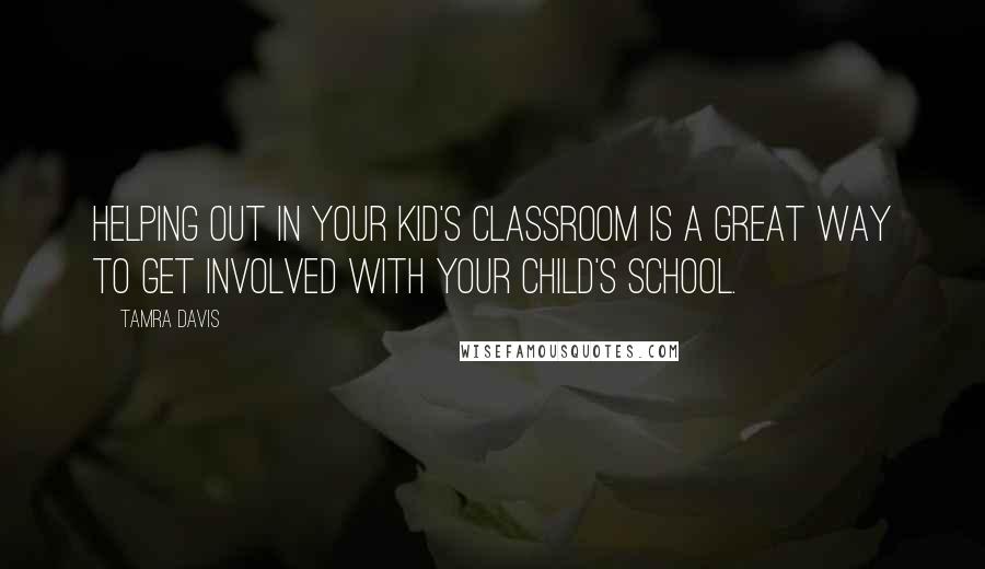 Tamra Davis Quotes: Helping out in your kid's classroom is a great way to get involved with your child's school.