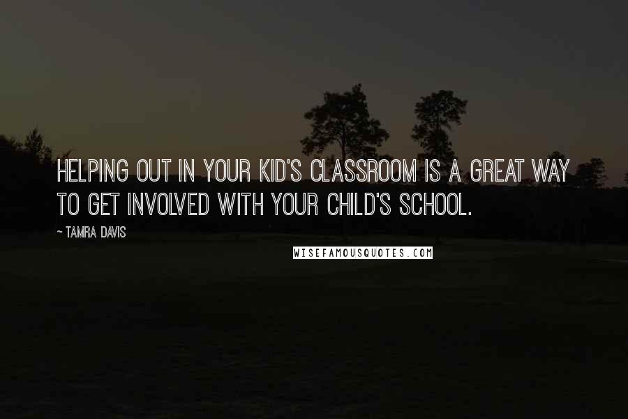 Tamra Davis Quotes: Helping out in your kid's classroom is a great way to get involved with your child's school.