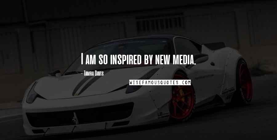 Tamra Davis Quotes: I am so inspired by new media.