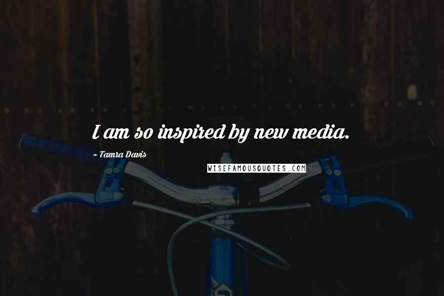 Tamra Davis Quotes: I am so inspired by new media.