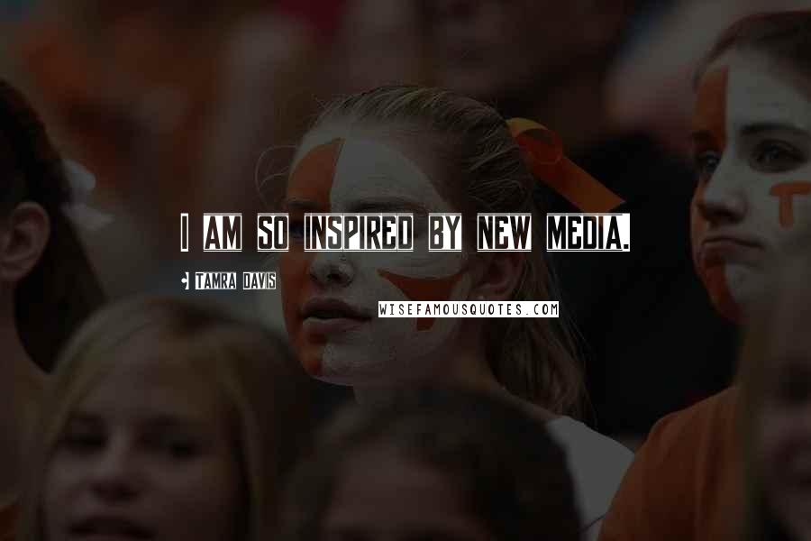 Tamra Davis Quotes: I am so inspired by new media.