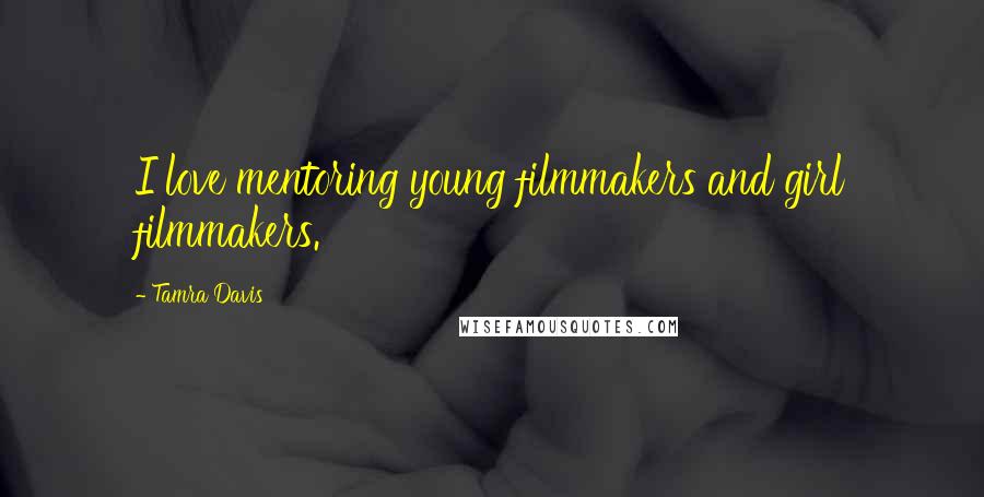 Tamra Davis Quotes: I love mentoring young filmmakers and girl filmmakers.