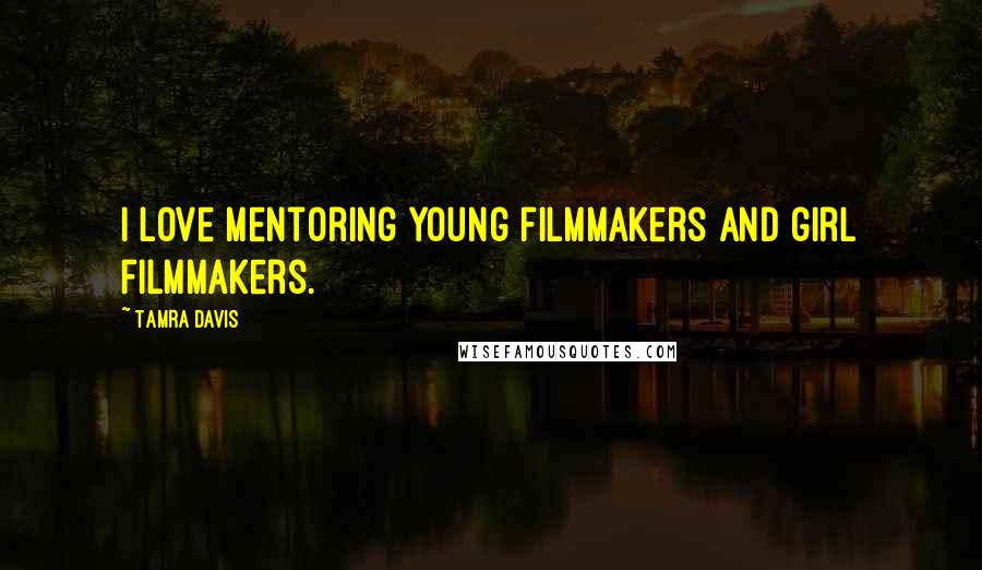 Tamra Davis Quotes: I love mentoring young filmmakers and girl filmmakers.