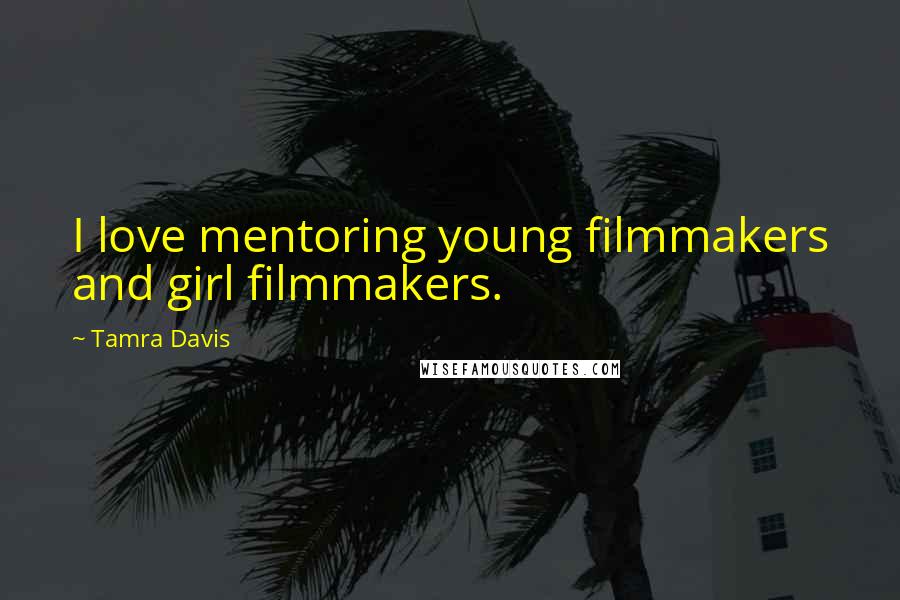 Tamra Davis Quotes: I love mentoring young filmmakers and girl filmmakers.