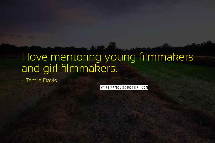 Tamra Davis Quotes: I love mentoring young filmmakers and girl filmmakers.