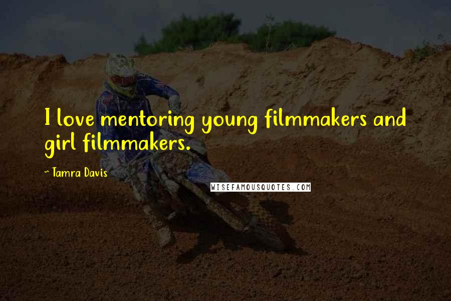 Tamra Davis Quotes: I love mentoring young filmmakers and girl filmmakers.