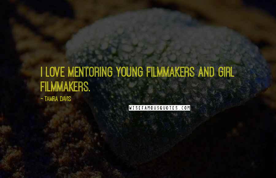 Tamra Davis Quotes: I love mentoring young filmmakers and girl filmmakers.