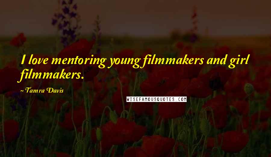Tamra Davis Quotes: I love mentoring young filmmakers and girl filmmakers.