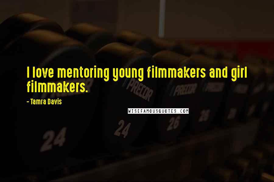 Tamra Davis Quotes: I love mentoring young filmmakers and girl filmmakers.
