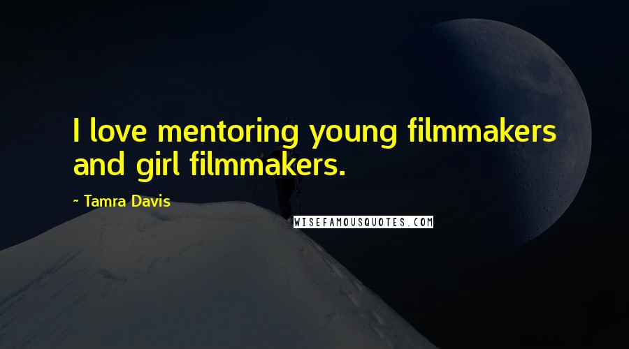 Tamra Davis Quotes: I love mentoring young filmmakers and girl filmmakers.