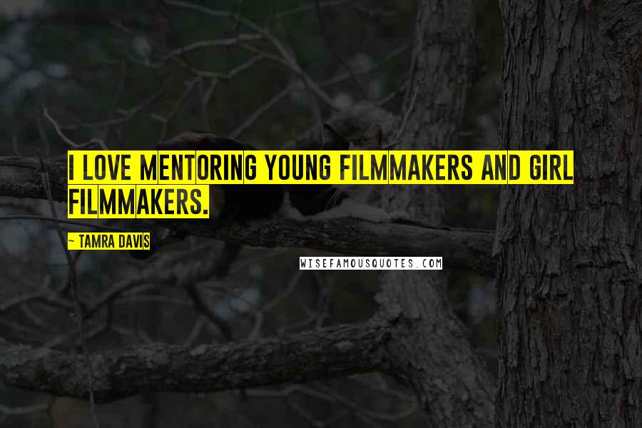 Tamra Davis Quotes: I love mentoring young filmmakers and girl filmmakers.