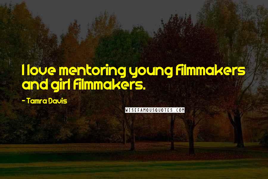 Tamra Davis Quotes: I love mentoring young filmmakers and girl filmmakers.