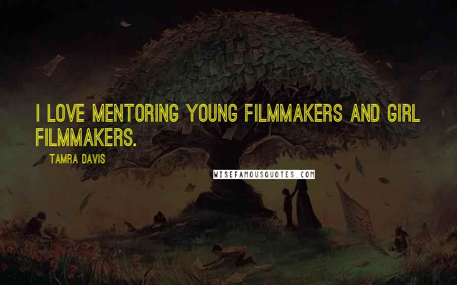 Tamra Davis Quotes: I love mentoring young filmmakers and girl filmmakers.