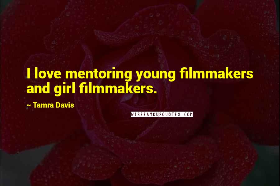 Tamra Davis Quotes: I love mentoring young filmmakers and girl filmmakers.