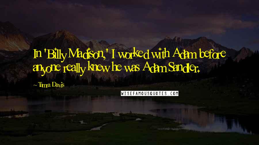 Tamra Davis Quotes: In 'Billy Madison,' I worked with Adam before anyone really knew he was Adam Sandler.