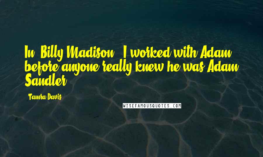 Tamra Davis Quotes: In 'Billy Madison,' I worked with Adam before anyone really knew he was Adam Sandler.