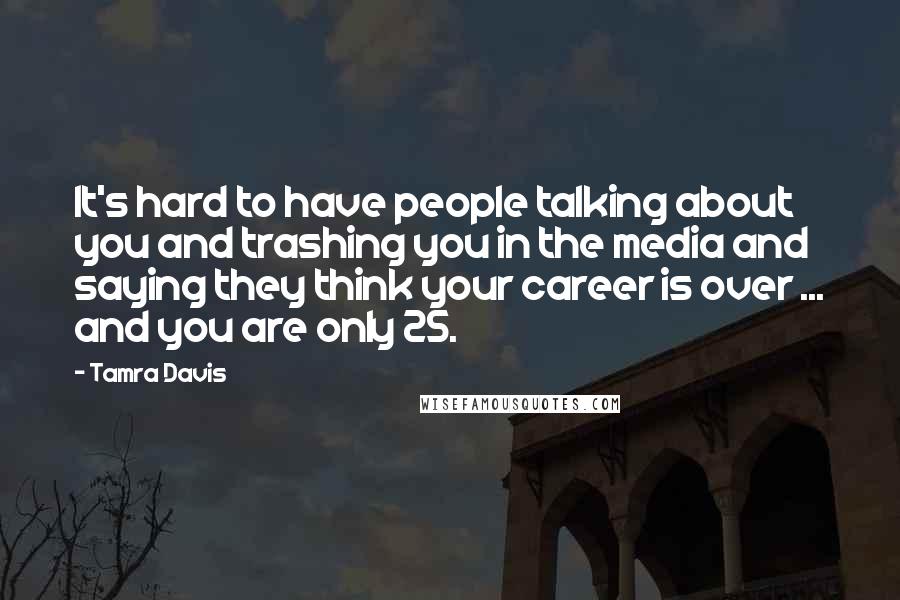 Tamra Davis Quotes: It's hard to have people talking about you and trashing you in the media and saying they think your career is over ... and you are only 25.