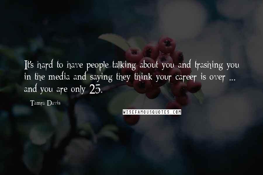 Tamra Davis Quotes: It's hard to have people talking about you and trashing you in the media and saying they think your career is over ... and you are only 25.