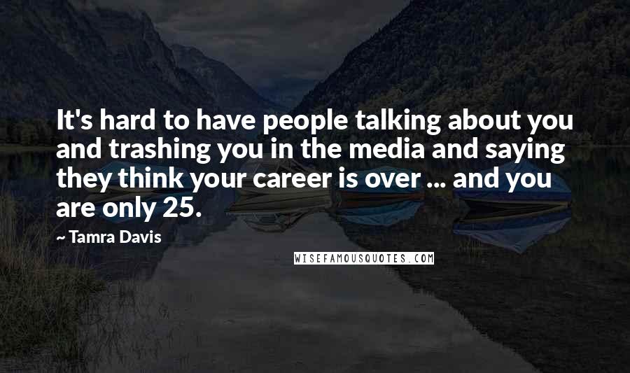 Tamra Davis Quotes: It's hard to have people talking about you and trashing you in the media and saying they think your career is over ... and you are only 25.