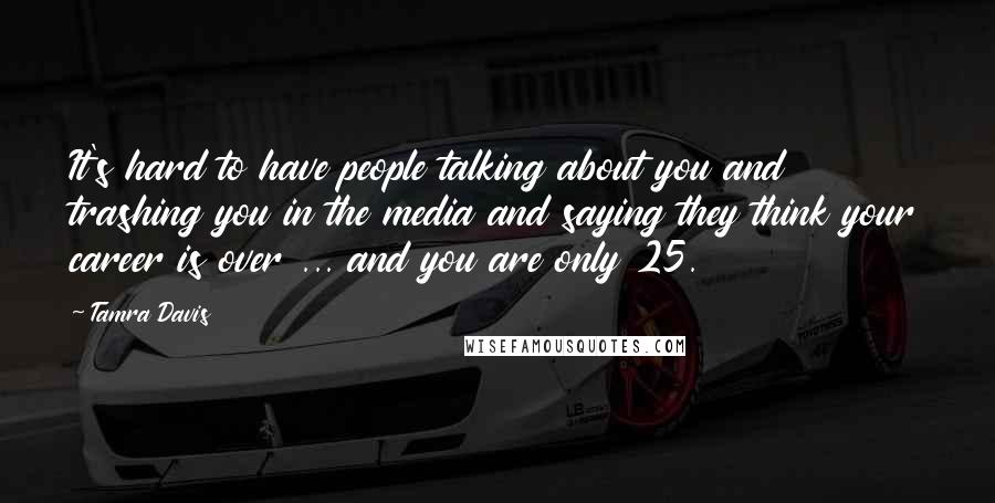 Tamra Davis Quotes: It's hard to have people talking about you and trashing you in the media and saying they think your career is over ... and you are only 25.