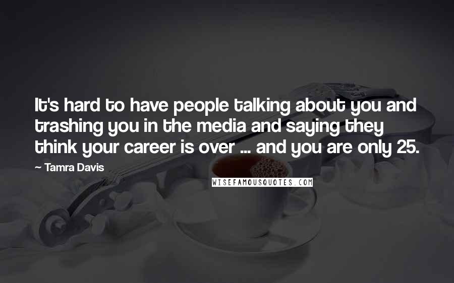 Tamra Davis Quotes: It's hard to have people talking about you and trashing you in the media and saying they think your career is over ... and you are only 25.