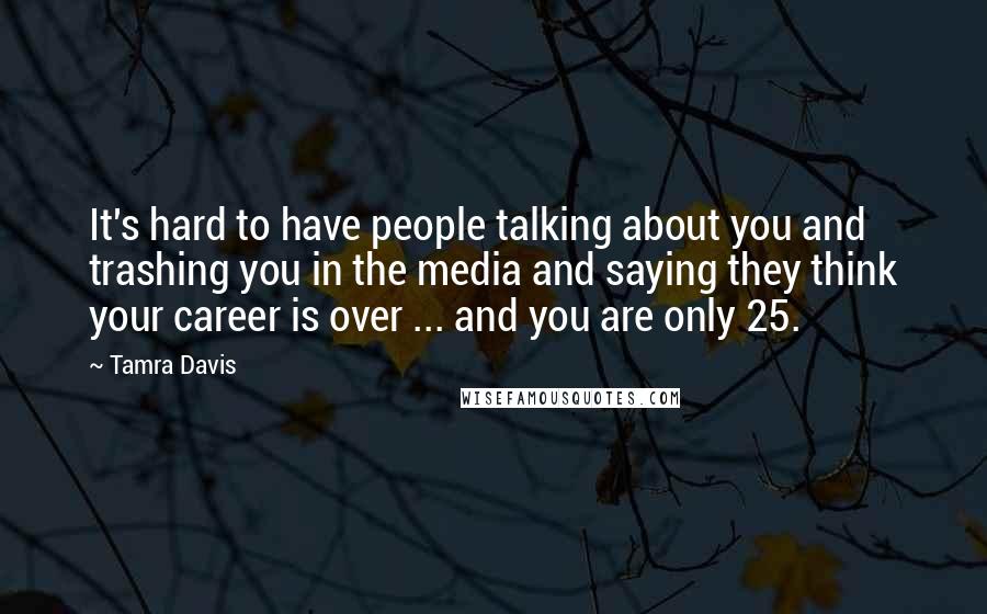 Tamra Davis Quotes: It's hard to have people talking about you and trashing you in the media and saying they think your career is over ... and you are only 25.