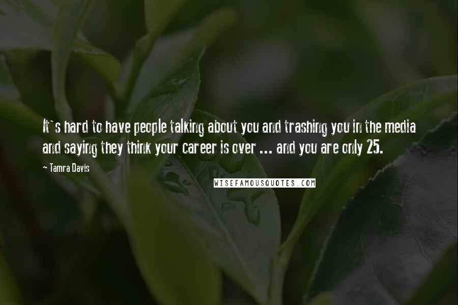 Tamra Davis Quotes: It's hard to have people talking about you and trashing you in the media and saying they think your career is over ... and you are only 25.