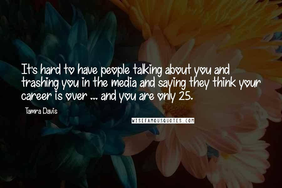 Tamra Davis Quotes: It's hard to have people talking about you and trashing you in the media and saying they think your career is over ... and you are only 25.