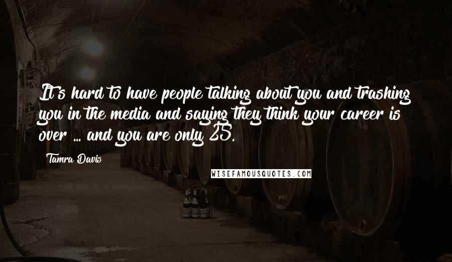 Tamra Davis Quotes: It's hard to have people talking about you and trashing you in the media and saying they think your career is over ... and you are only 25.