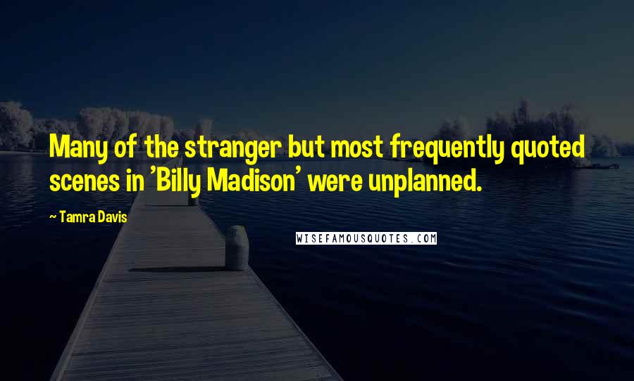 Tamra Davis Quotes: Many of the stranger but most frequently quoted scenes in 'Billy Madison' were unplanned.