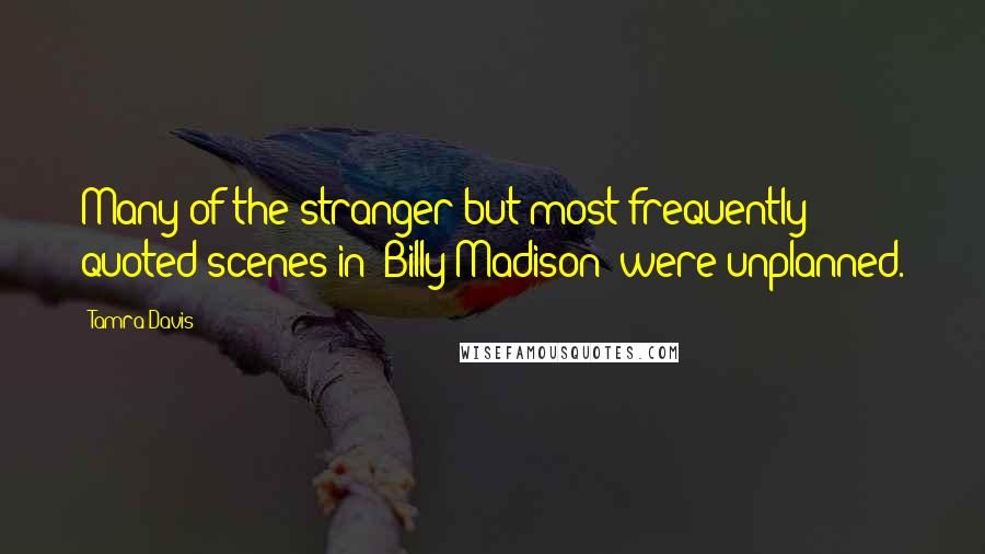 Tamra Davis Quotes: Many of the stranger but most frequently quoted scenes in 'Billy Madison' were unplanned.