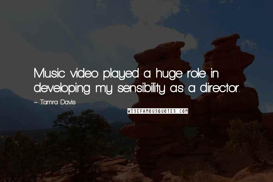 Tamra Davis Quotes: Music video played a huge role in developing my sensibility as a director.