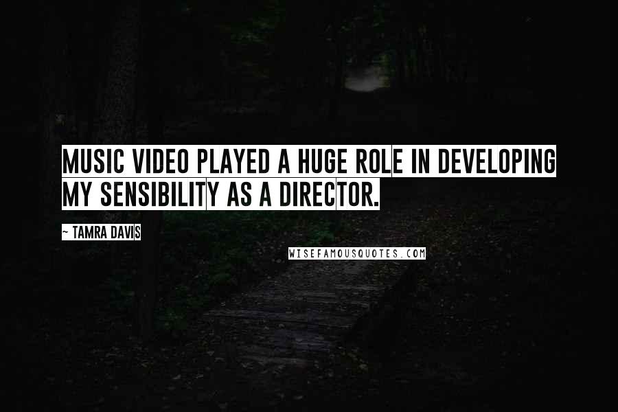 Tamra Davis Quotes: Music video played a huge role in developing my sensibility as a director.