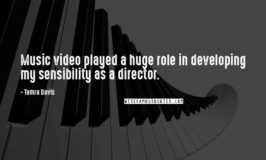 Tamra Davis Quotes: Music video played a huge role in developing my sensibility as a director.