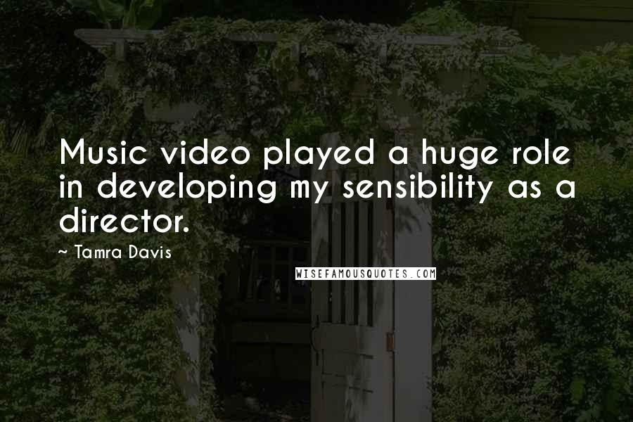 Tamra Davis Quotes: Music video played a huge role in developing my sensibility as a director.