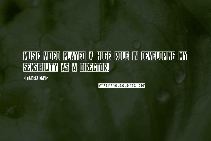 Tamra Davis Quotes: Music video played a huge role in developing my sensibility as a director.