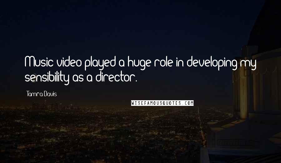 Tamra Davis Quotes: Music video played a huge role in developing my sensibility as a director.