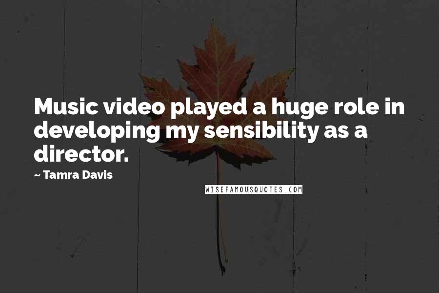 Tamra Davis Quotes: Music video played a huge role in developing my sensibility as a director.