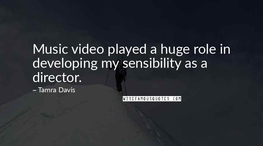 Tamra Davis Quotes: Music video played a huge role in developing my sensibility as a director.