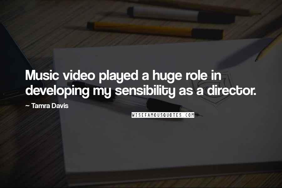 Tamra Davis Quotes: Music video played a huge role in developing my sensibility as a director.