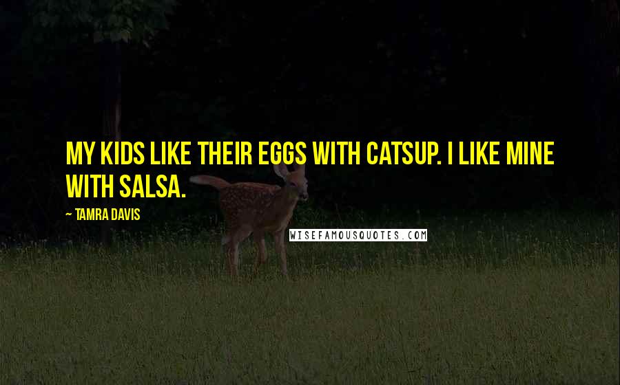 Tamra Davis Quotes: My kids like their eggs with catsup. I like mine with salsa.