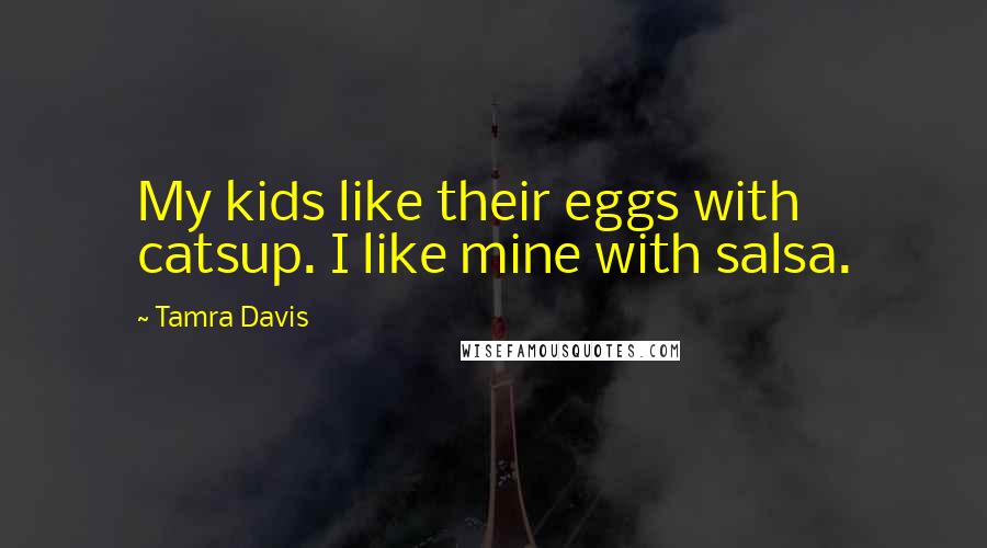 Tamra Davis Quotes: My kids like their eggs with catsup. I like mine with salsa.