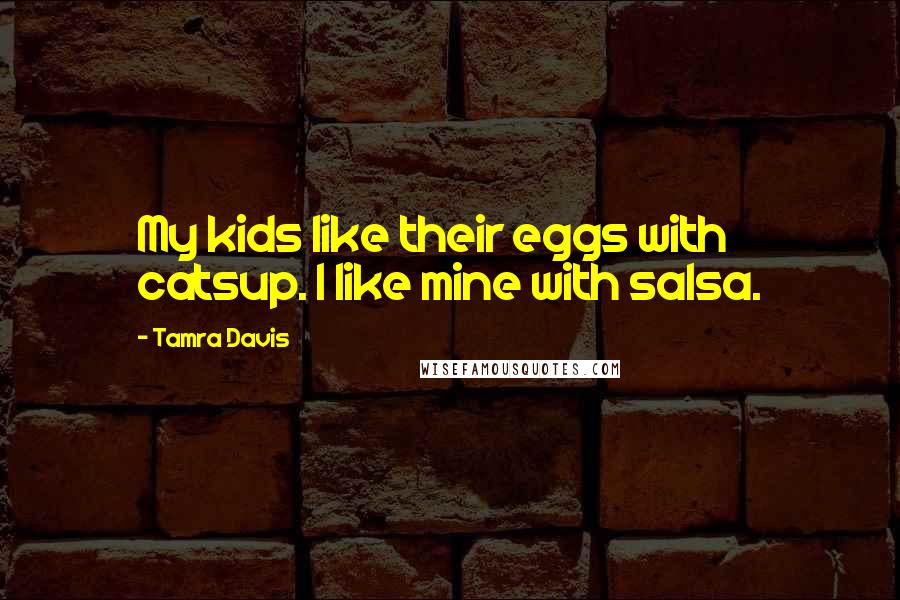 Tamra Davis Quotes: My kids like their eggs with catsup. I like mine with salsa.