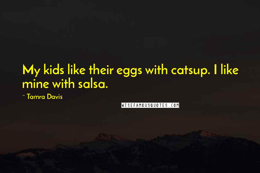 Tamra Davis Quotes: My kids like their eggs with catsup. I like mine with salsa.
