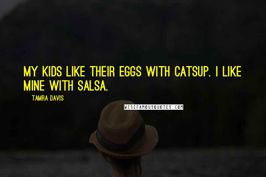 Tamra Davis Quotes: My kids like their eggs with catsup. I like mine with salsa.