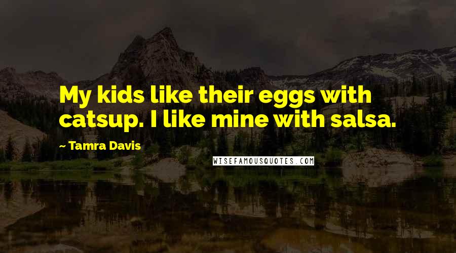 Tamra Davis Quotes: My kids like their eggs with catsup. I like mine with salsa.