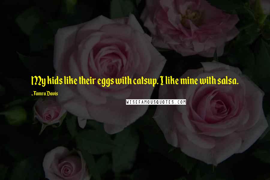 Tamra Davis Quotes: My kids like their eggs with catsup. I like mine with salsa.